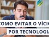 Como evitar o vício por tecnologia?